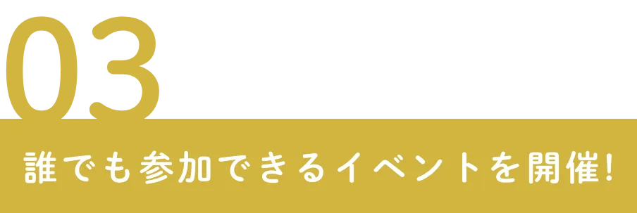 03 誰でも参加できるイベントを開催!